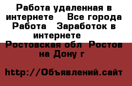 Работа удаленная в интернете  - Все города Работа » Заработок в интернете   . Ростовская обл.,Ростов-на-Дону г.